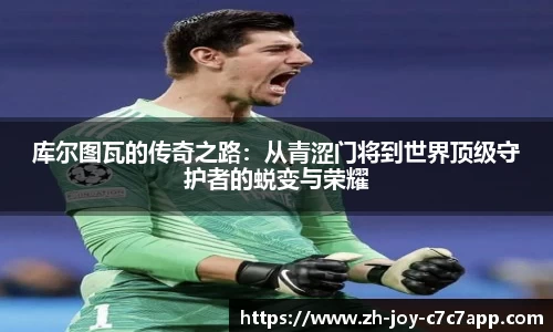 库尔图瓦的传奇之路：从青涩门将到世界顶级守护者的蜕变与荣耀